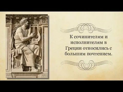 К сочинителям и исполнителям в Греции относились с большим почтением.