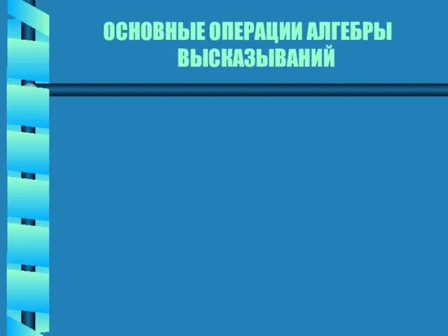 ОСНОВНЫЕ ОПЕРАЦИИ АЛГЕБРЫ ВЫСКАЗЫВАНИЙ