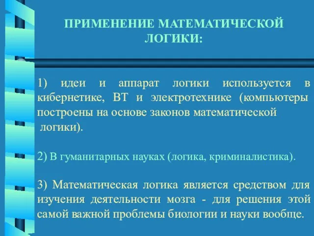 ПРИМЕНЕНИЕ МАТЕМАТИЧЕСКОЙ ЛОГИКИ: 1) идеи и аппарат логики используется в кибернетике,