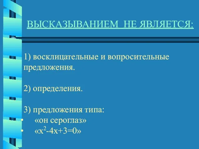 ВЫСКАЗЫВАНИЕМ НЕ ЯВЛЯЕТСЯ: 1) восклицательные и вопросительные предложения. 2) определения. 3) предложения типа: «он сероглаз» «x2-4x+3=0»