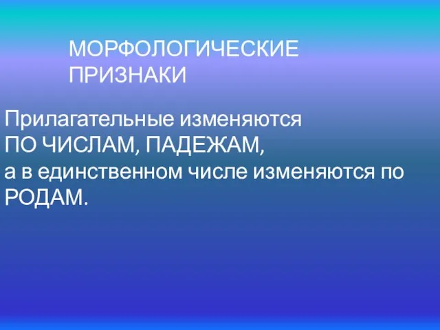 МОРФОЛОГИЧЕСКИЕ ПРИЗНАКИ Прилагательные изменяются ПО ЧИСЛАМ, ПАДЕЖАМ, а в единственном числе изменяются по РОДАМ.