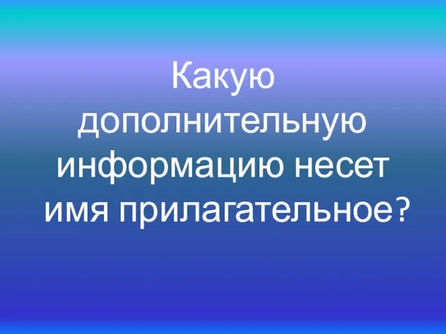 Какую дополнительную информацию несет имя прилагательное?