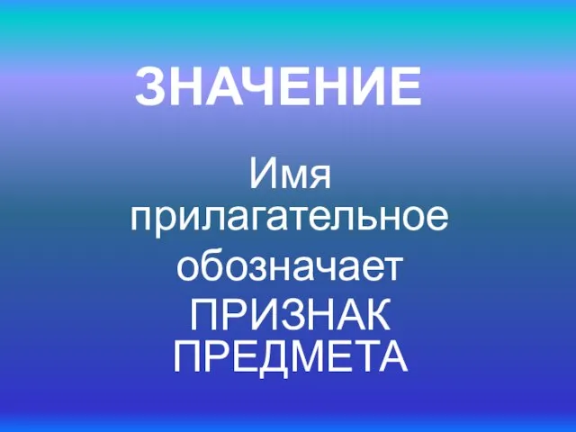 ЗНАЧЕНИЕ Имя прилагательное обозначает ПРИЗНАК ПРЕДМЕТА