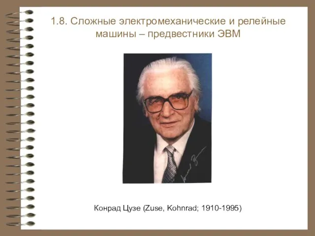 Конрад Цузе (Zuse, Kohnrad; 1910-1995) 1.8. Сложные электромеханические и релейные машины – предвестники ЭВМ