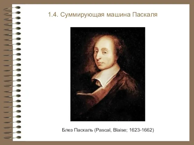 Блез Паскаль (Pascal, Blaise; 1623-1662) 1.4. Суммирующая машина Паскаля