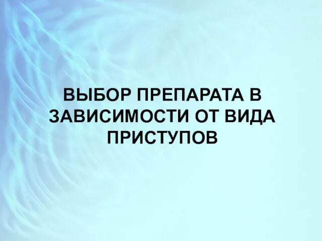 ВЫБОР ПРЕПАРАТА В ЗАВИСИМОСТИ ОТ ВИДА ПРИСТУПОВ