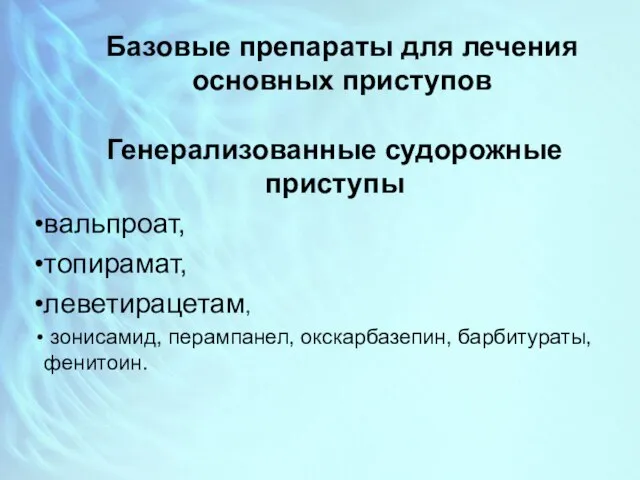 Базовые препараты для лечения основных приступов Генерализованные судорожные приступы вальпроат, топирамат,