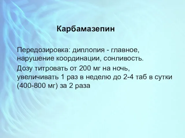 Карбамазепин Передозировка: диплопия - главное, нарушение координации, сонливость. Дозу титровать от