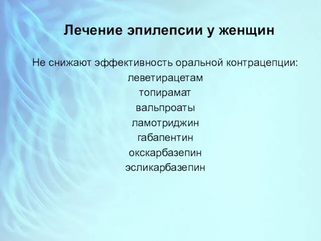 Лечение эпилепсии у женщин Не снижают эффективность оральной контрацепции: леветирацетам топирамат вальпроаты ламотриджин габапентин окскарбазепин эсликарбазепин