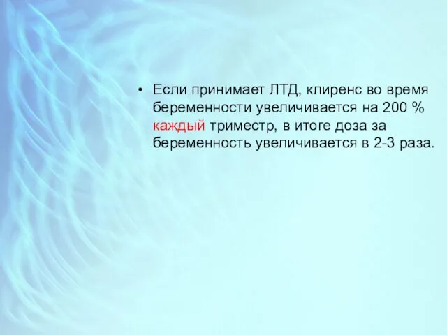 Если принимает ЛТД, клиренс во время беременности увеличивается на 200 %