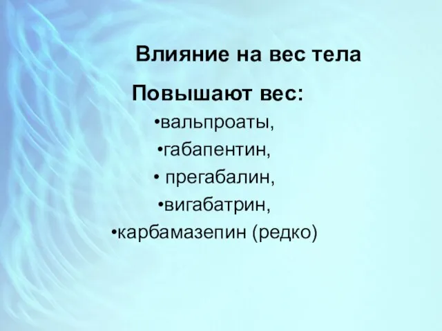 Влияние на вес тела Повышают вес: вальпроаты, габапентин, прегабалин, вигабатрин, карбамазепин (редко)