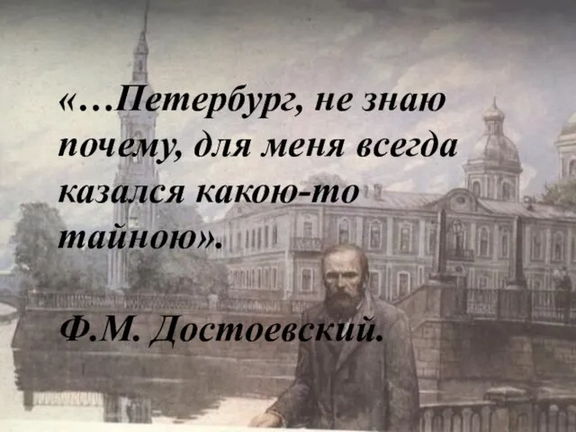 «…Петербург, не знаю почему, для меня всегда казался какою-то тайною». Ф.М. Достоевский.