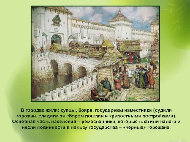 В городах жили: купцы, бояре, государевы наместники (судили горожан, следили за