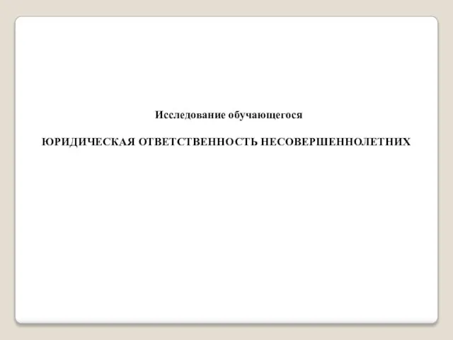 Исследование обучающегося ЮРИДИЧЕСКАЯ ОТВЕТСТВЕННОСТЬ НЕСОВЕРШЕННОЛЕТНИХ