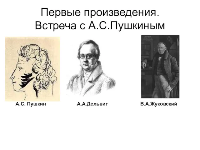 Первые произведения. Встреча с А.С.Пушкиным А.С. Пушкин А.А.Дельвиг В.А.Жуковский