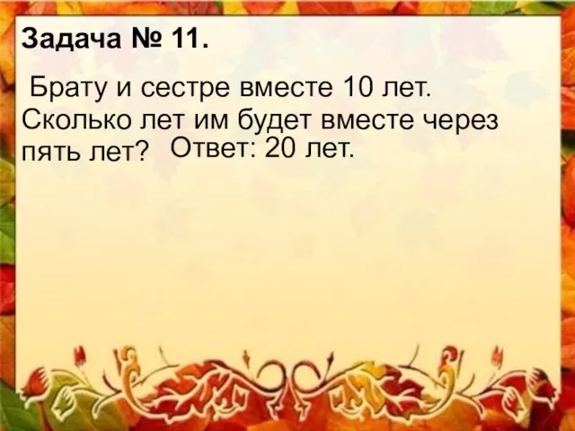 Задача № 11. Брату и сестре вместе 10 лет. Сколько лет