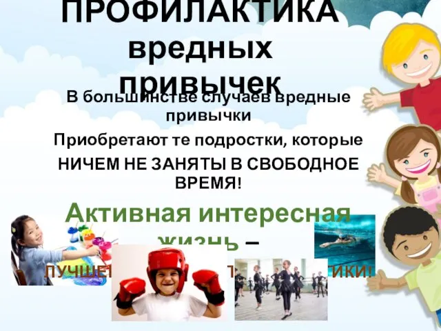 В большинстве случаев вредные привычки Приобретают те подростки, которые НИЧЕМ НЕ