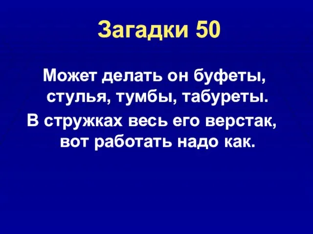 Загадки 50 Может делать он буфеты, стулья, тумбы, табуреты. В стружках