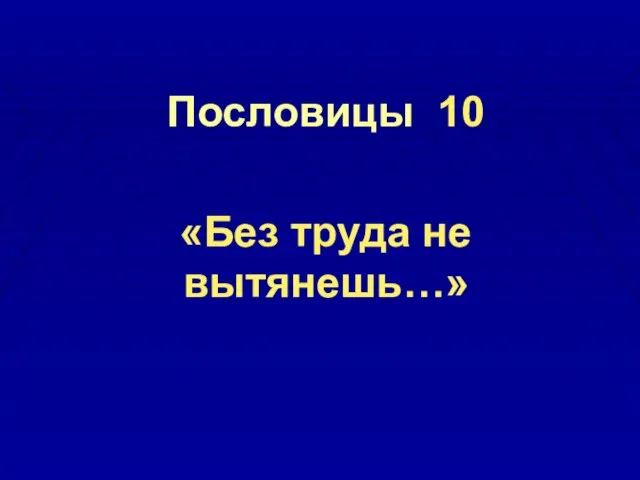 Пословицы 10 «Без труда не вытянешь…»