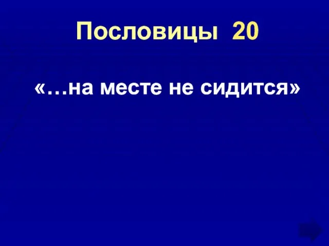 Пословицы 20 «…на месте не сидится»