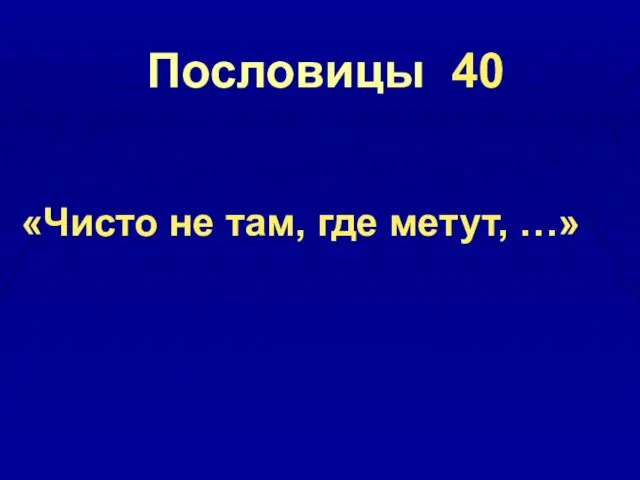 Пословицы 40 «Чисто не там, где метут, …»