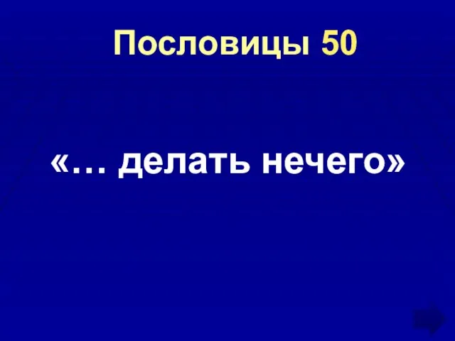 Пословицы 50 «… делать нечего»