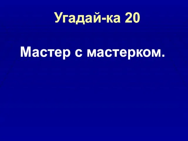 Угадай-ка 20 Мастер с мастерком.