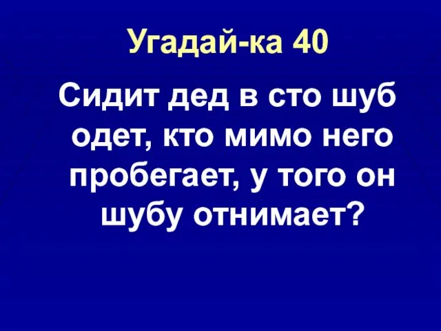 Угадай-ка 40 Сидит дед в сто шуб одет, кто мимо него