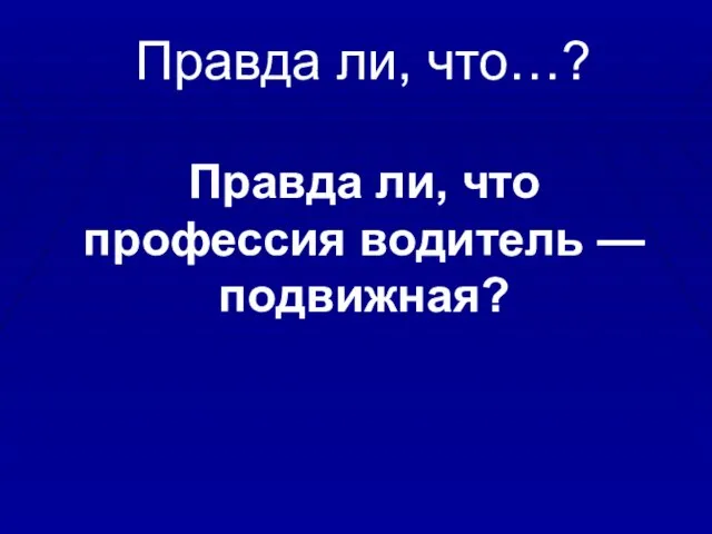 Правда ли, что…? Правда ли, что профессия водитель —подвижная?