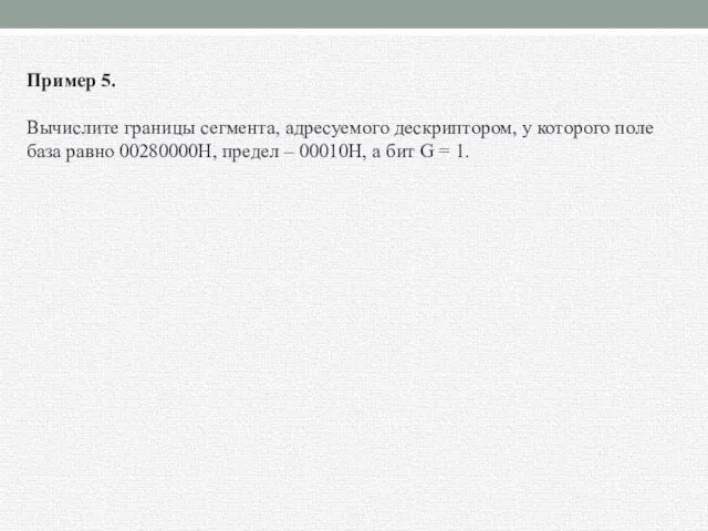 Пример 5. Вычислите границы сегмента, адресуемого дескриптором, у которого поле база