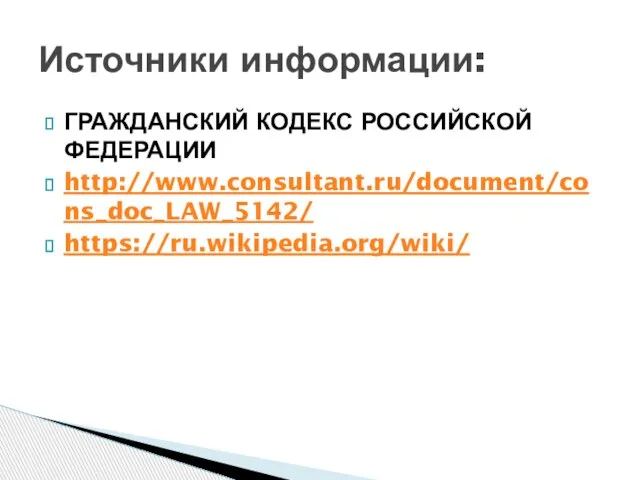 ГРАЖДАНСКИЙ КОДЕКС РОССИЙСКОЙ ФЕДЕРАЦИИ http://www.consultant.ru/document/cons_doc_LAW_5142/ https://ru.wikipedia.org/wiki/ Источники информации: