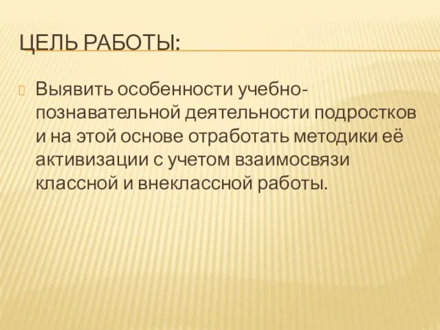 ЦЕЛЬ РАБОТЫ: Выявить особенности учебно-познавательной деятельности подростков и на этой основе