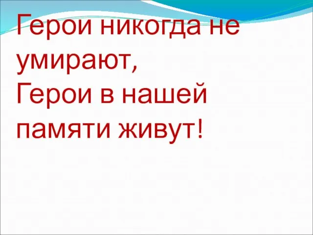 Герои никогда не умирают, Герои в нашей памяти живут!