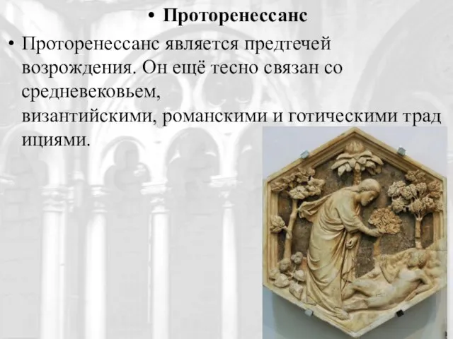 Проторенессанс Проторенессанс является предтечей возрождения. Он ещё тесно связан со средневековьем, византийскими, романскими и готическими традициями.