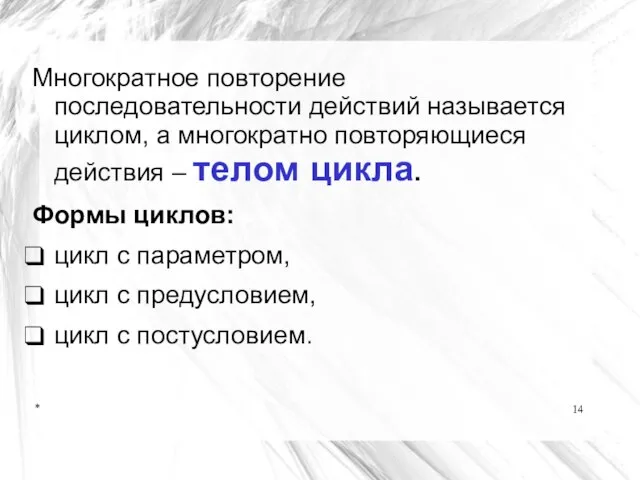 * Многократное повторение последовательности действий называется циклом, а многократно повторяющиеся действия