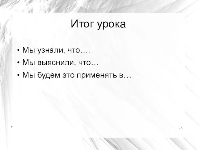 * Итог урока Мы узнали, что…. Мы выяснили, что… Мы будем это применять в…