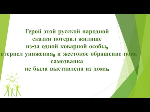 Герой этой русской народной сказки потерял жилище из-за одной коварной особы,