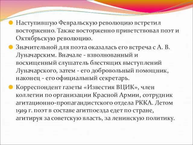 Наступившую Февральскую революцию встретил восторженно. Также восторженно приветствовал поэт и Октябрьскую