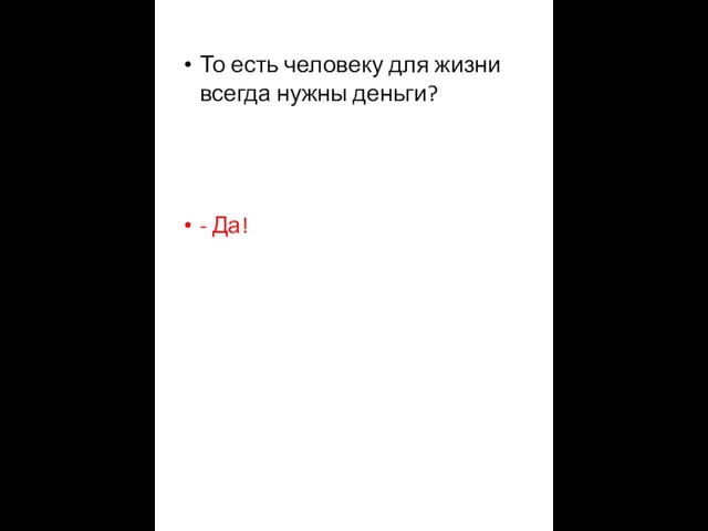 То есть человеку для жизни всегда нужны деньги? - Да!