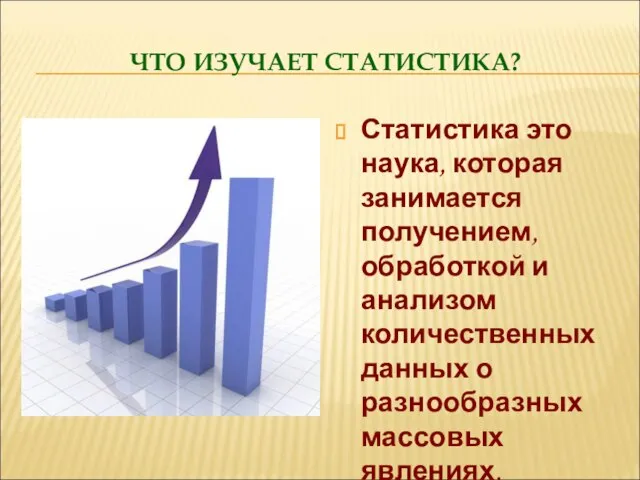 ЧТО ИЗУЧАЕТ СТАТИСТИКА? Статистика это наука, которая занимается получением, обработкой и