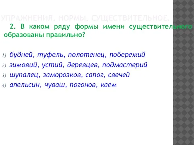 УПРАЖНЕНИЯ. НОРМЫ. СУЩЕСТВИТЕЛЬНОЕ. 2. В каком ряду формы имени существительного образованы