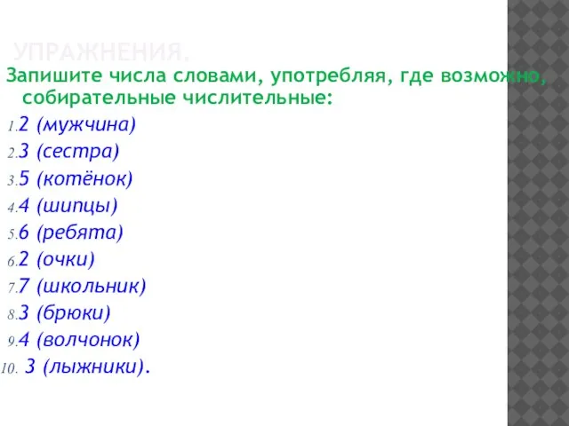 УПРАЖНЕНИЯ. Запишите числа словами, употребляя, где возможно, собирательные числительные: 2 (мужчина)