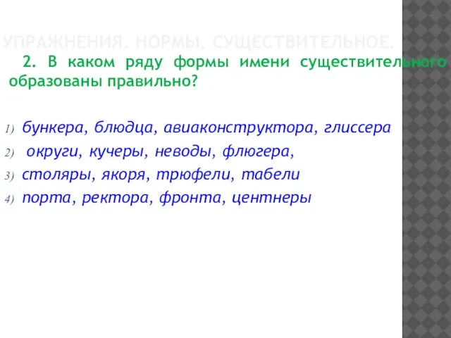 УПРАЖНЕНИЯ. НОРМЫ. СУЩЕСТВИТЕЛЬНОЕ. 2. В каком ряду формы имени существительного образованы