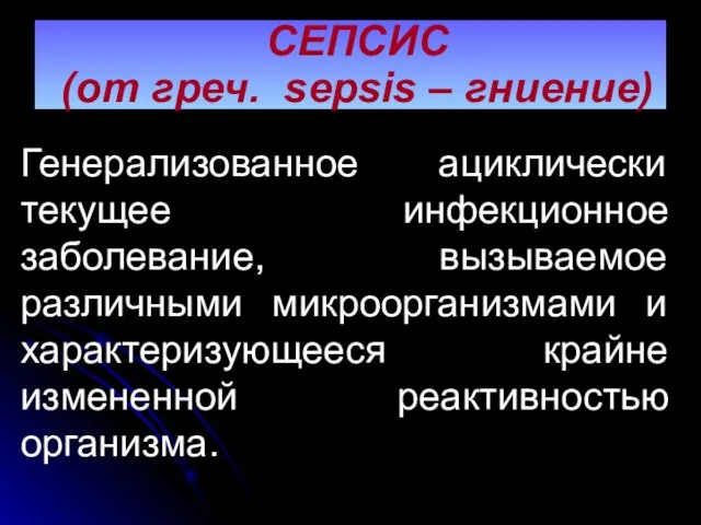 СЕПСИС (от греч. sepsis – гниение) Генерализованное ациклически текущее инфекционное заболевание,