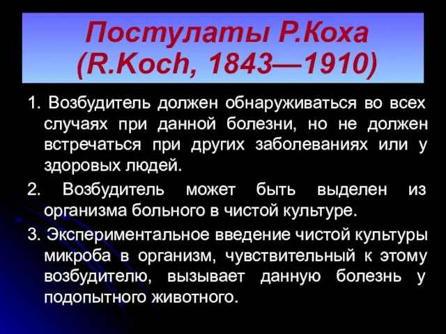 Постулаты Р.Коха (R.Koch, 1843—1910) 1. Возбудитель должен обнаруживаться во всех случаях