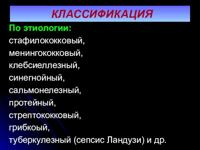 КЛАССИФИКАЦИЯ По этиологии: стафилококковый, менингококковый, клебсиеллезный, синегнойный, сальмонелезный, протейный, стрептококковый, грибкоый, туберкулезный (сепсис Ландузи) и др.