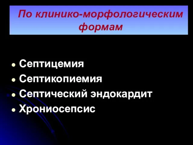 По клинико-морфологическим формам Септицемия Септикопиемия Септический эндокардит Хрониосепсис