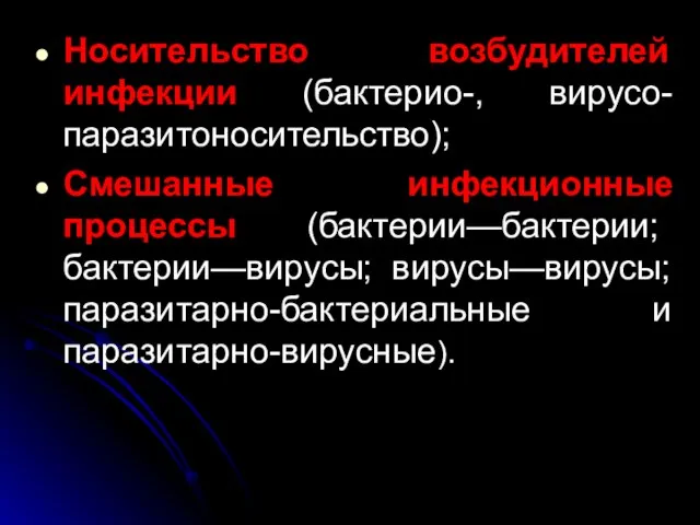 Носительство возбудителей инфекции (бактерио-, вирусо-паразитоносительство); Смешанные инфекционные процессы (бактерии—бактерии; бактерии—вирусы; вирусы—вирусы; паразитарно-бактериальные и паразитарно-вирусные).