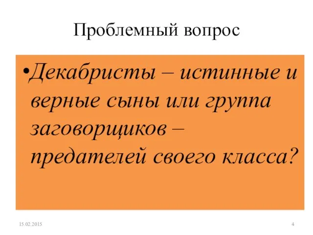 Проблемный вопрос Декабристы – истинные и верные сыны или группа заговорщиков – предателей своего класса? 15.02.2015