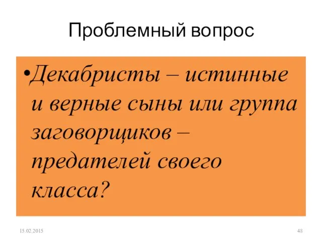 Проблемный вопрос Декабристы – истинные и верные сыны или группа заговорщиков – предателей своего класса? 15.02.2015